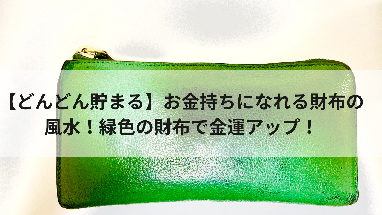 どんどん貯まる お金持ちになれる財布の風水 緑色の財布で金運アップ 生きてるだけで大吉