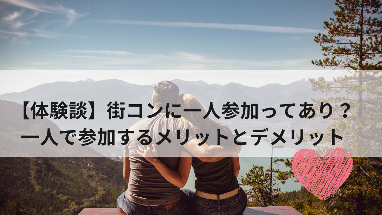 体験談 街コンに一人参加ってあり 一人で参加するメリットとデメリット 生きてるだけで大吉